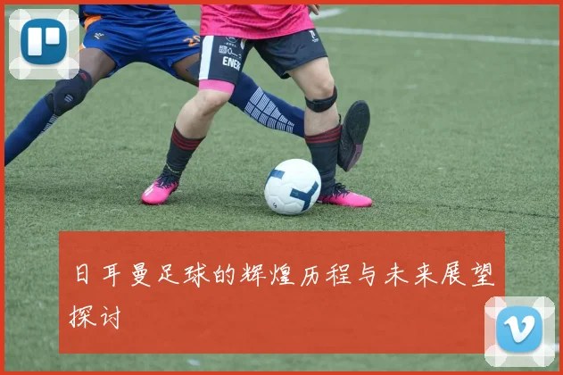 日耳曼足球的辉煌历程与未来展望探讨