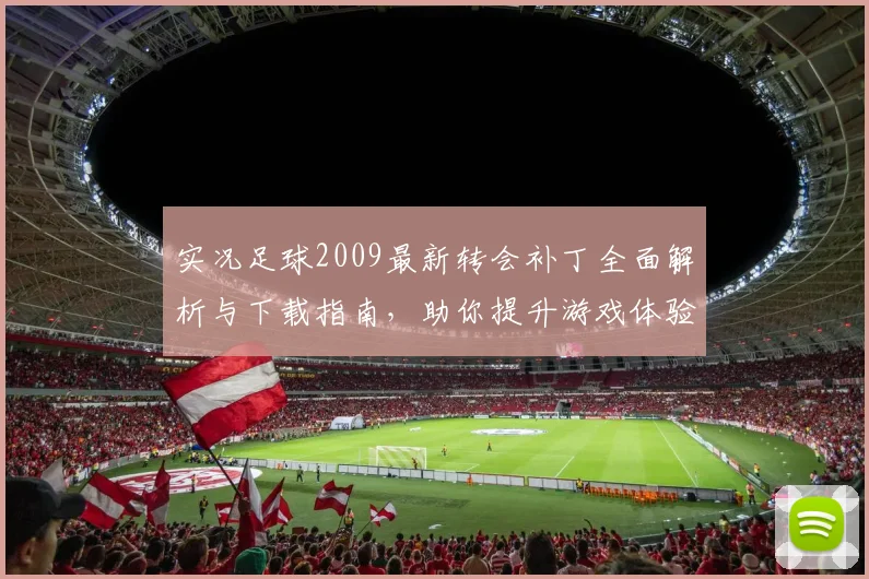 实况足球2009最新转会补丁全面解析与下载指南，助你提升游戏体验