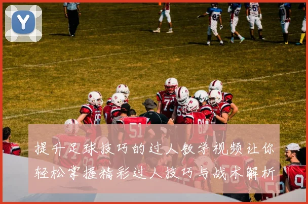 提升足球技巧的过人教学视频让你轻松掌握精彩过人技巧与战术解析