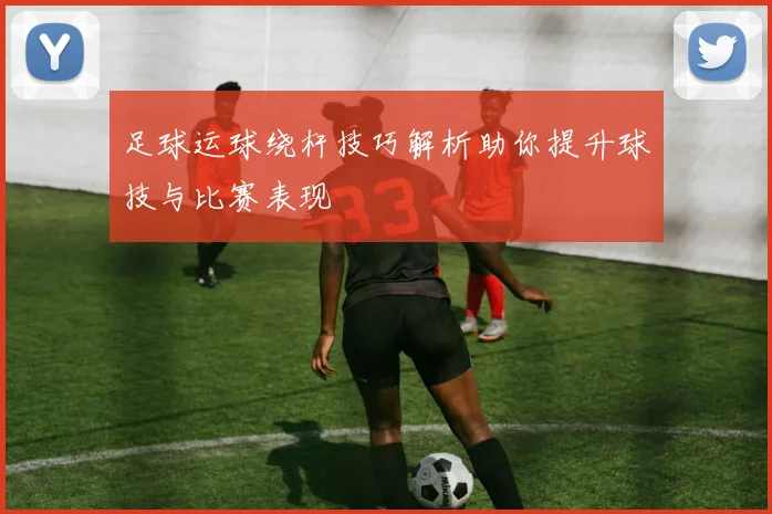 足球运球绕杆技巧解析助你提升球技与比赛表现
